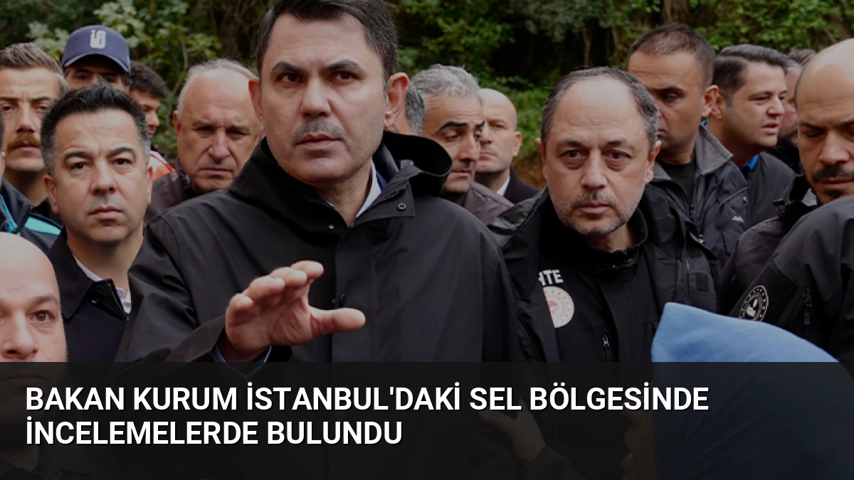 Bakan Kurum İstanbul’daki Sel Bölgesinde İncelemelerde Bulundu
