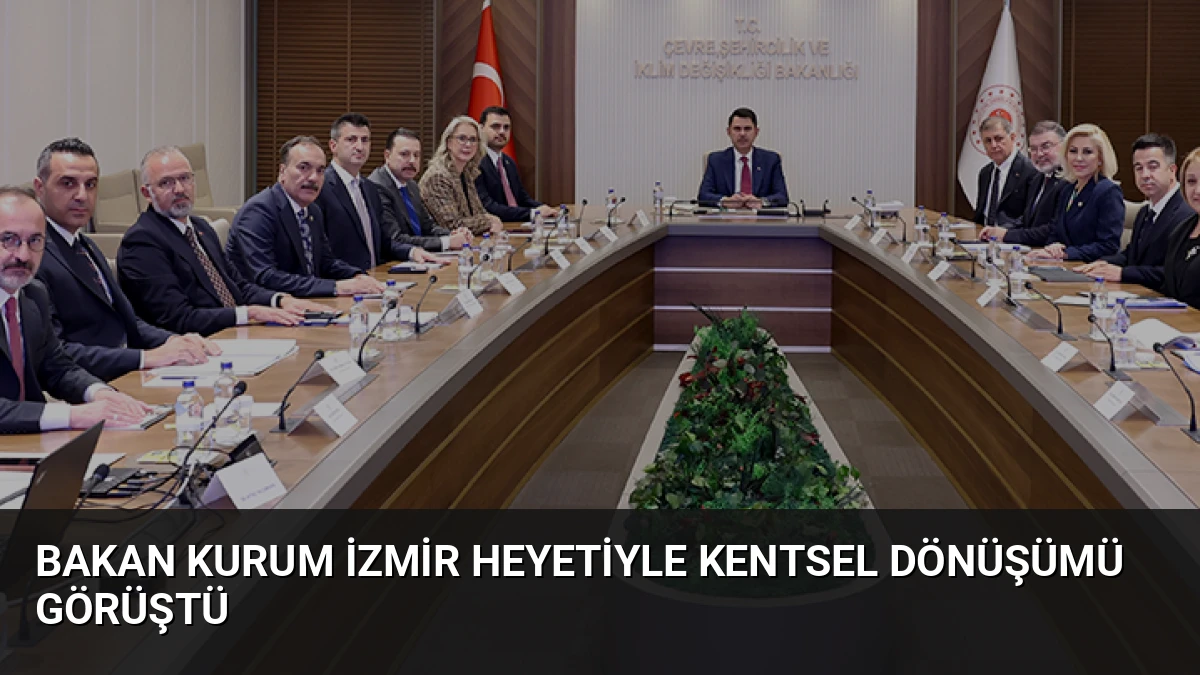 Bakan Kurum İzmir Heyetiyle Kentsel Dönüşümü Görüştü