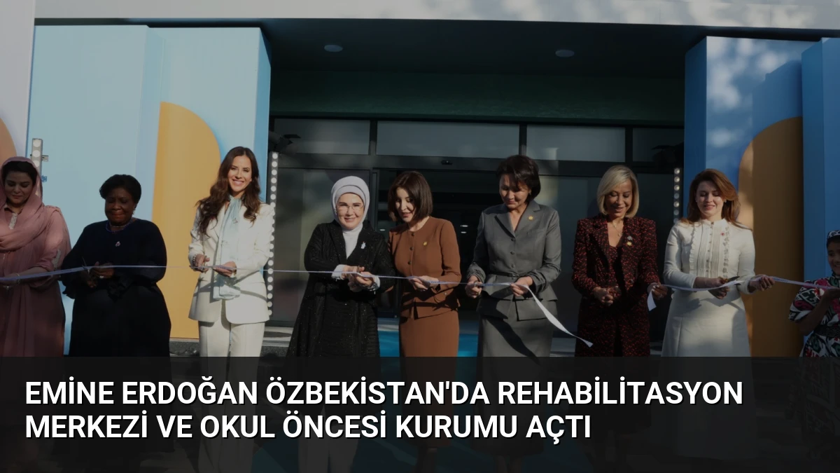 Emine Erdoğan Özbekistan’da Rehabilitasyon Merkezi ve Okul Öncesi Kurumu Açtı