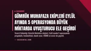 Gümrük Muhafaza Ekipleri Eylül Ayında 5 Operasyonda Büyük Miktarda Uyuşturucu Ele Geçirdi