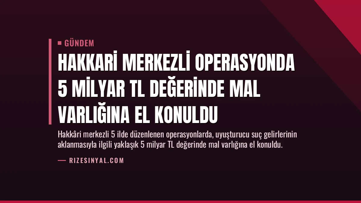 Hakkari Merkezli Operasyonda 5 Milyar TL Değerinde Mal Varlığına El Konuldu