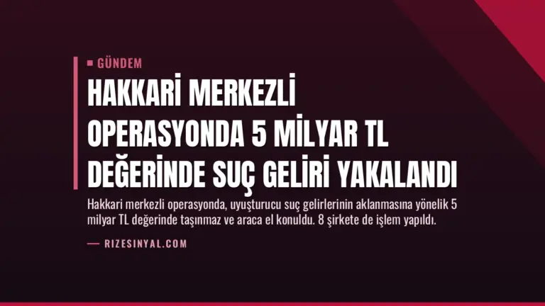 Hakkari Merkezli Operasyonda 5 Milyar TL Değerinde Suç Geliri Yakalandı