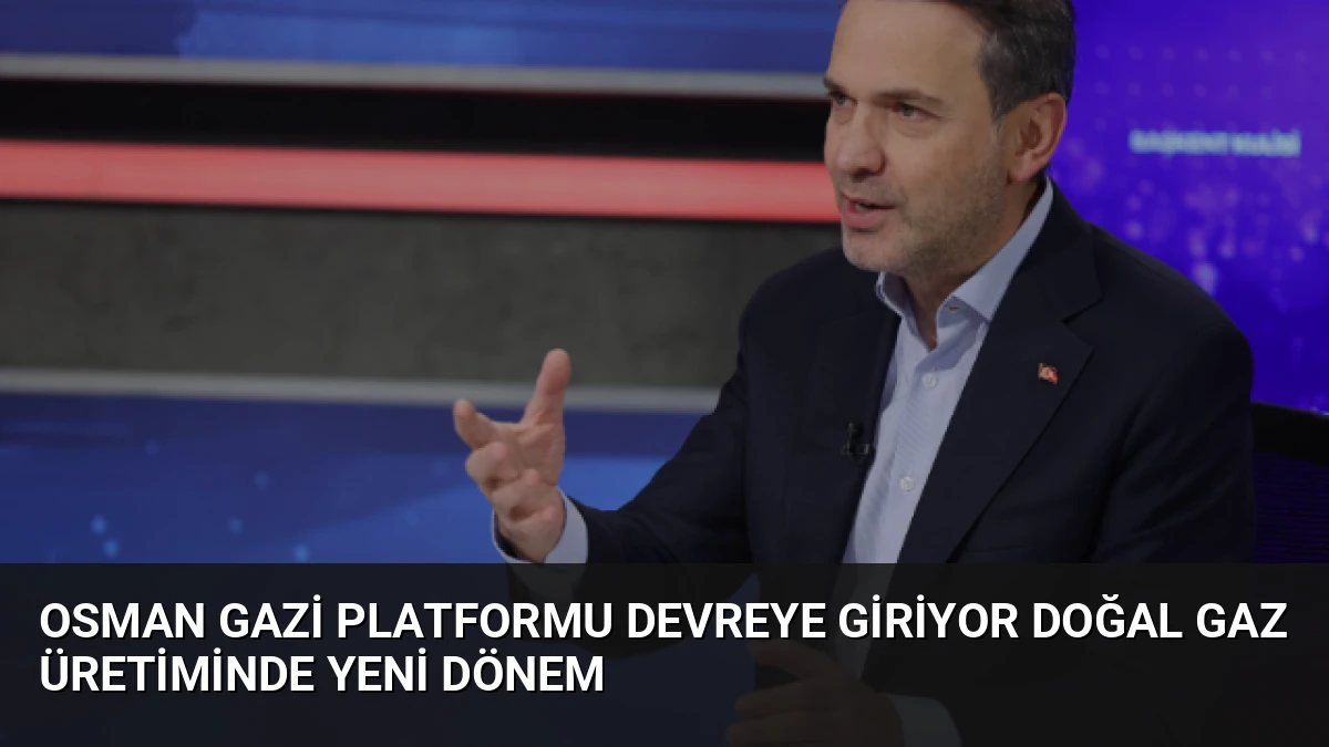 Osman Gazi Platformu Devreye Giriyor Doğal Gaz Üretiminde Yeni Dönem
