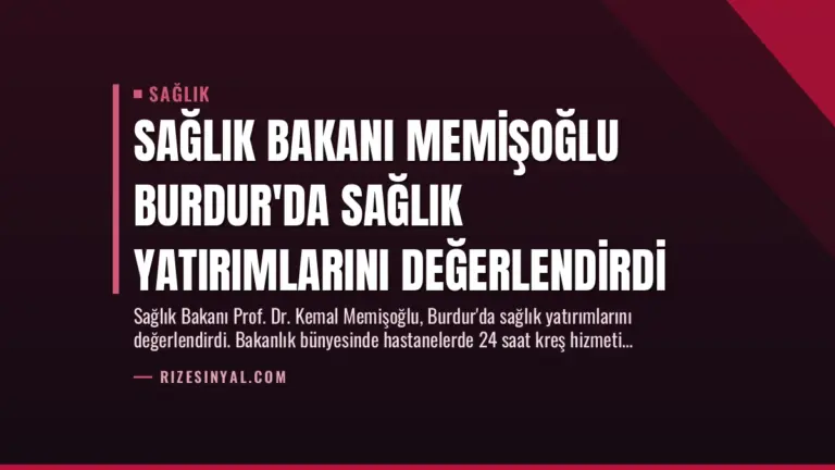 Sağlık Bakanı Memişoğlu Burdur’da Sağlık Yatırımlarını Değerlendirdi