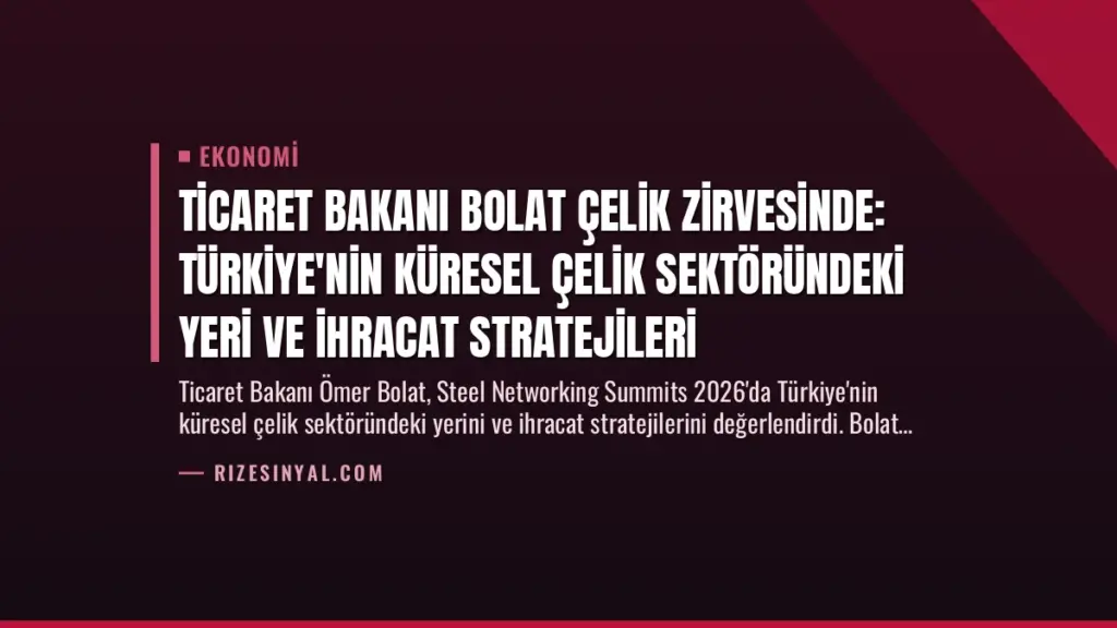 Ticaret Bakanı Bolat Çelik Zirvesinde: Türkiye'nin Küresel Çelik Sektöründeki Yeri ve İhracat Stratejileri