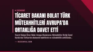Ticaret Bakanı Bolat Türk Müteahhitleri Avrupa’da Ortaklığa Davet Etti