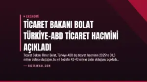 Ticaret Bakanı Bolat Türkiye-ABD Ticaret Hacmini Açıkladı