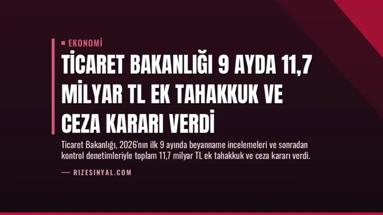 Ticaret Bakanlığı 9 Ayda 11,7 Milyar TL Ek Tahakkuk ve Ceza Kararı Verdi