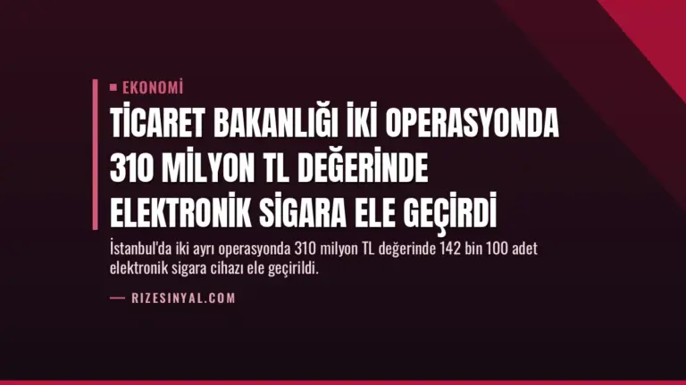 Ticaret Bakanlığı İki Operasyonda 310 Milyon TL Değerinde Elektronik Sigara Ele Geçirdi