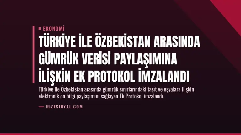 Türkiye ile Özbekistan Arasında Gümrük Verisi Paylaşımına İlişkin Ek Protokol İmzalandı