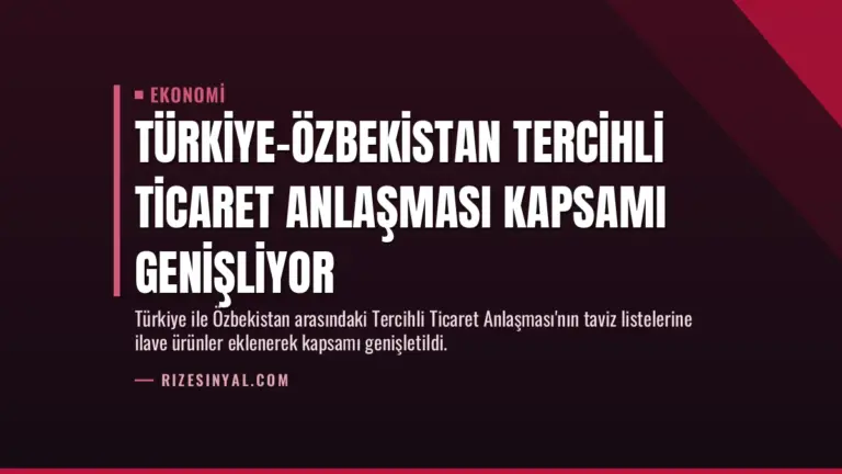Türkiye-Özbekistan Tercihli Ticaret Anlaşması Kapsamı Genişliyor