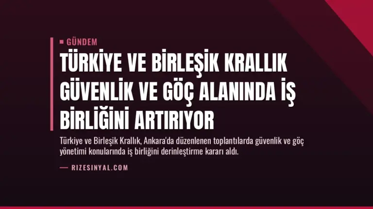 Türkiye ve Birleşik Krallık Güvenlik ve Göç Alanında İş Birliğini Artırıyor