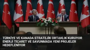 Türkiye ve Kanada Stratejik Ortaklık Kuruyor Enerji Ticaret ve Savunmada Yeni Projeler Hedefleniyor