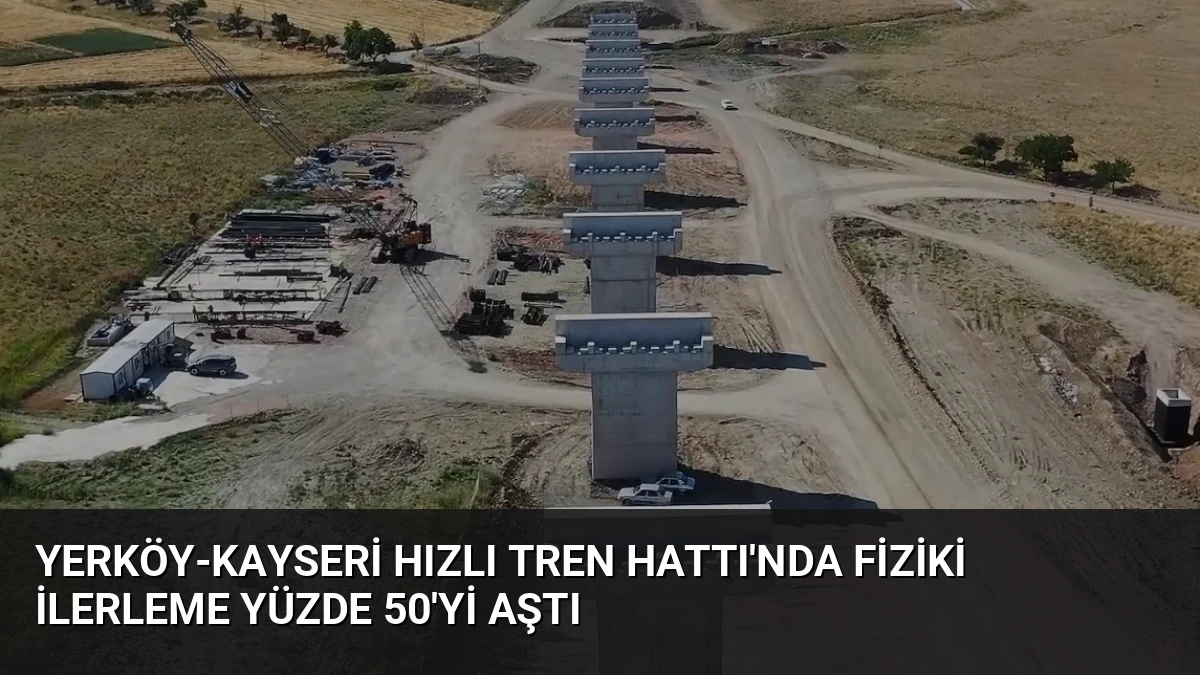 Yerköy-Kayseri Hızlı Tren Hattı’nda Fiziki İlerleme Yüzde 50’yi Aştı